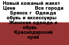 Новый кожаный жакет › Цена ­ 2 000 - Все города, Брянск г. Одежда, обувь и аксессуары » Женская одежда и обувь   . Краснодарский край